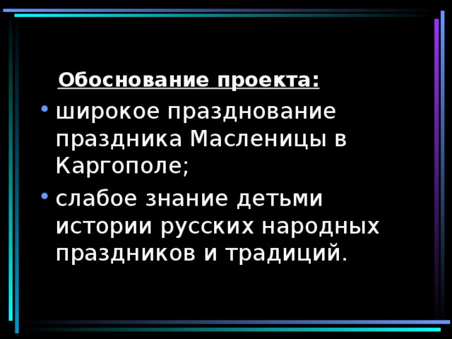 Обоснование проекта: широкое празднование праздника Масленицы в Каргополе; слабое знание детьми истории русских народных праздников и традиций. 