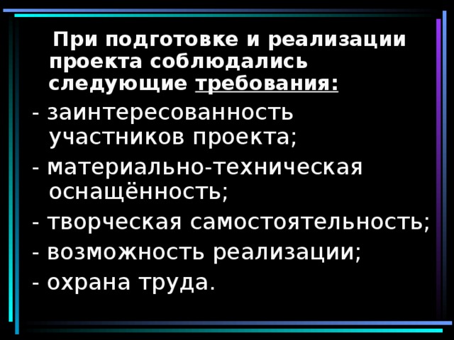  При подготовке и реализации проекта соблюдались следующие требования: - заинтересованность участников проекта; - материально-техническая оснащённость; - творческая самостоятельность; - возможность реализации; - охрана труда. 