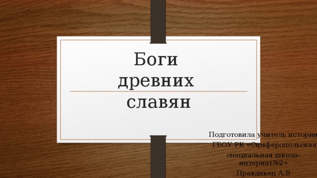 Боги  древних  славян Подготовила учитель истории  ГБОУ РК «Симферопольская специальная школа-интернат№2» Правдивец А.В 