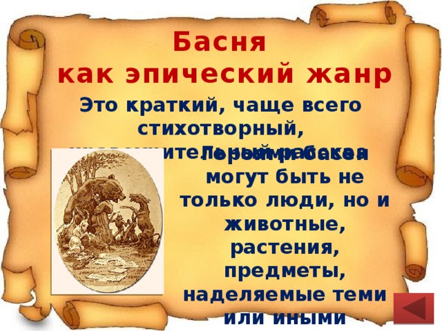 Басня как эпический жанр Это краткий, чаще всего стихотворный, нравоучительный рассказ Героями басен могут быть не только люди, но и животные, растения, предметы, наделяемые теми или иными человеческими качествами 