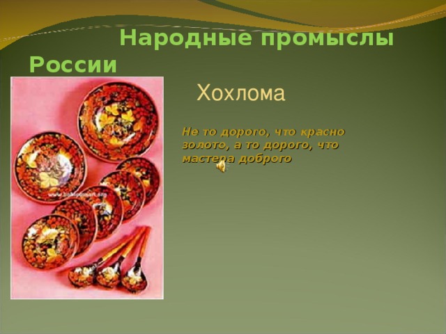  Народные промыслы России Хохлома Не то дорого, что красно золото, а то дорого, что мастера доброго 