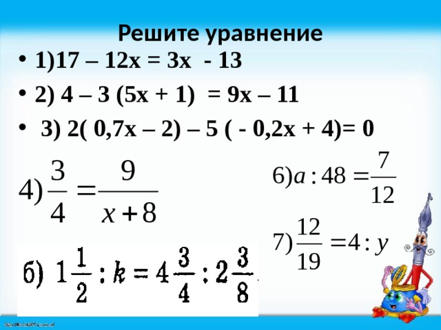 Решите уравнение 1)17 – 12х = 3х - 13 2) 4 – 3 (5х + 1) = 9х – 11  3) 2( 0,7х – 2) – 5 ( - 0,2х + 4)= 0  