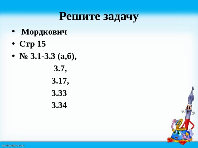 Решите задачу  Мордкович Стр 15 № 3.1-3.3 (а,б),  3.7, 3.17, 3.33 3.34 