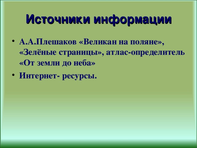 Источники информации А.А.Плешаков «Великан на поляне», «Зелёные страницы», атлас-определитель «От земли до неба» Интернет- ресурсы. 