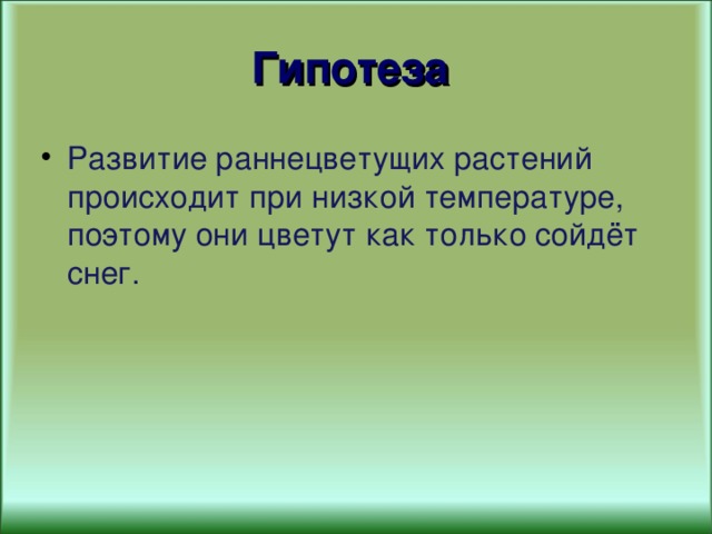 Гипотеза  Развитие раннецветущих растений происходит при низкой температуре, поэтому они цветут как только сойдёт снег. 