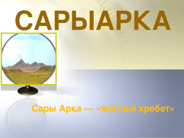 САРЫАРКА Сары Арқа — «жёлтый хребет» 