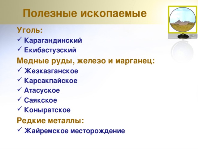 Полезные ископаемые Уголь: Карагандинский Екибастузский Медные руды, железо и марганец: Жезказганское Карсакпайское Атасуское Саякское Коныратское Редкие металлы: Жайремское месторождение 