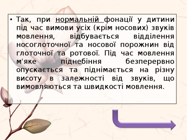 Так, при нормальній фонації у дитини під час вимови усіх (крім носових) звуків мовлення, відбувається відділення носоглоточної та носової порожнин від глоточної та ротової. Під час мовлення м'яке піднебіння безперервно опускається та піднімається на різну висоту в залежності від звуків, що вимовляються та швидкості мовлення. 