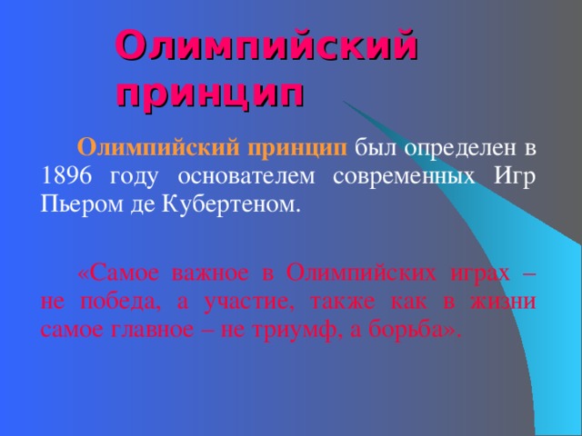 Олимпийский принцип   Олимпийский принцип  «Самое важное в Олимпийских играх – не победа, а участие, также как в жизни самое главное – не триумф, а борьба». 