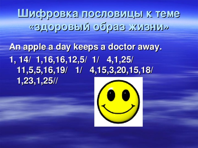 Шифровка пословицы к теме «здоровый образ жизни» An apple a day keeps a doctor away. 1, 14/ 1,16,16,12,5/ 1/ 4,1,25/ 11,5,5,16,19/ 1/ 4,15,3,20,15,18/ 1,23,1,25//