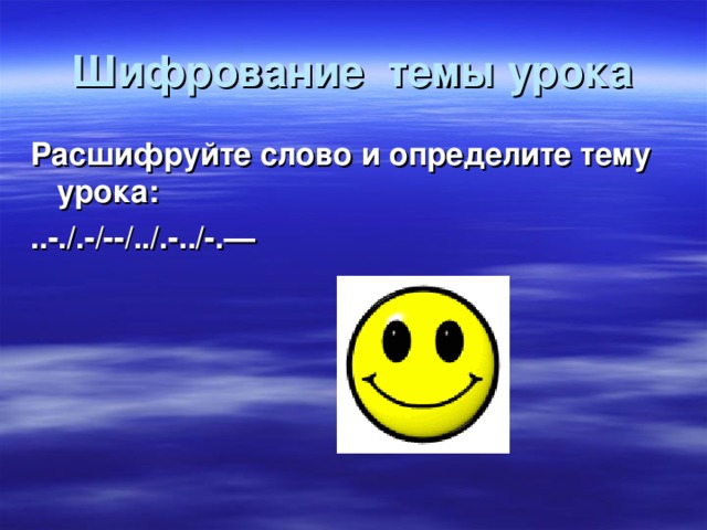 Шифрование темы урока Расшифруйте слово и определите тему урока: ..-. /.-/--/../.-../-.—