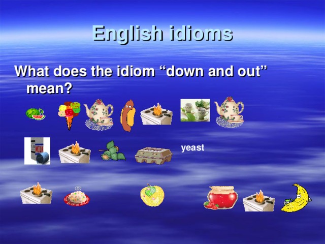English idioms What does the idiom “down and out” mean?  yeast