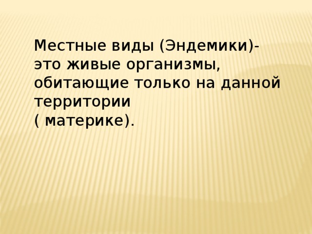 Местные виды (Эндемики)- это живые организмы, обитающие только на данной территории ( материке). 