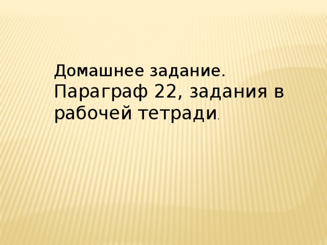 Домашнее задание. Параграф 22, задания в рабочей тетради . 