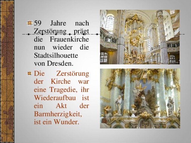 59 Jahre nach Zerstörung prägt die Frauenkirche nun wieder die Stadtsilhouette von Dresden. Die Zerstörung der Kirche war eine Tragedie, ihr Wiederaufbau ist ein Akt der Barmherzigkeit, ist ein Wunder. 