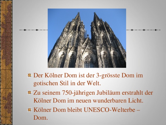 Der Kölner Dom ist der 3-grösste Dom im gotischen Stil in der Welt. Zu seinem 750-jährigen Jubiläum erstrahlt der Kölner Dom im neuen wunderbaren Licht.  Kölner Dom bleibt UNESCO-Welterbe – Dom. 