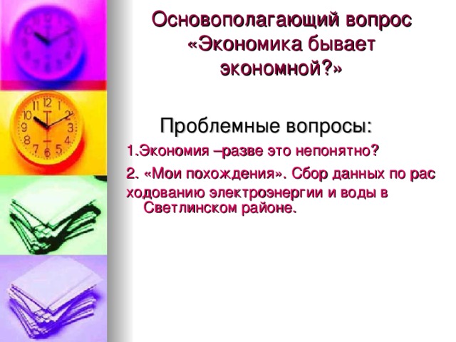 Основополагающий вопрос  «Экономика бывает экономной?»  Проблемные вопросы: 1.Экономия –разве это непонятно? 2. «Мои похождения». Сбор данных по расходованию электроэнергии и воды в Светлинском районе.