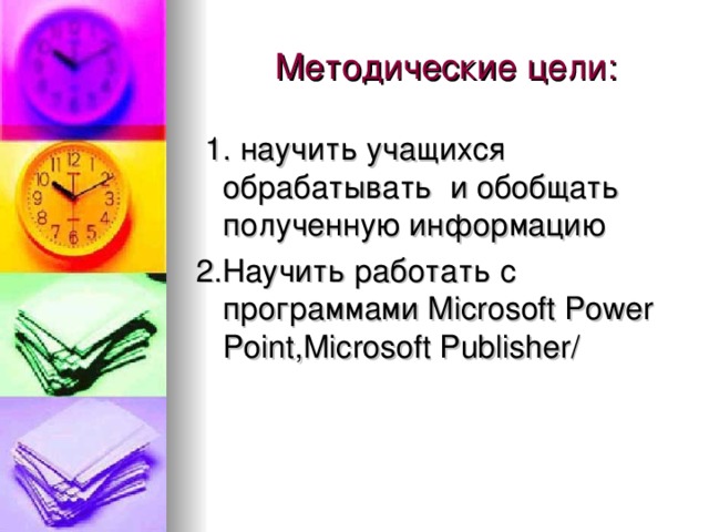 1. научить учащихся обрабатывать и обобщать полученную информацию 2.Научить работать с программами Microsoft Power Point , Microsoft Publisher/