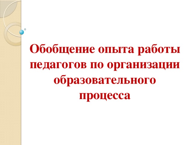 Обобщение опыта работы педагогов по организации образовательного процесса 