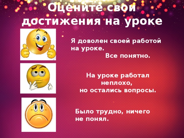 Оцените свои достижения на уроке Я доволен своей работой на уроке.  Все понятно. На уроке работал неплохо, но остались вопросы. Было трудно, ничего не понял. 