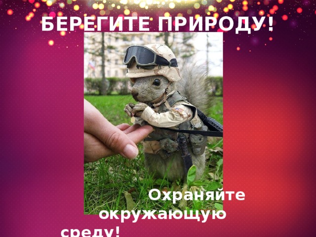 БЕРЕГИТЕ ПРИРОДУ!  Охраняйте  окружающую среду! 