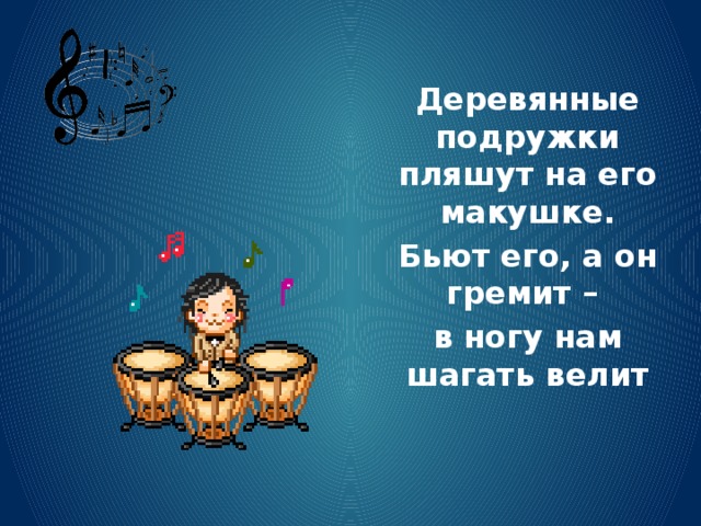 Деревянные подружки пляшут на его макушке. Бьют его, а он гремит – в ногу нам шагать велит