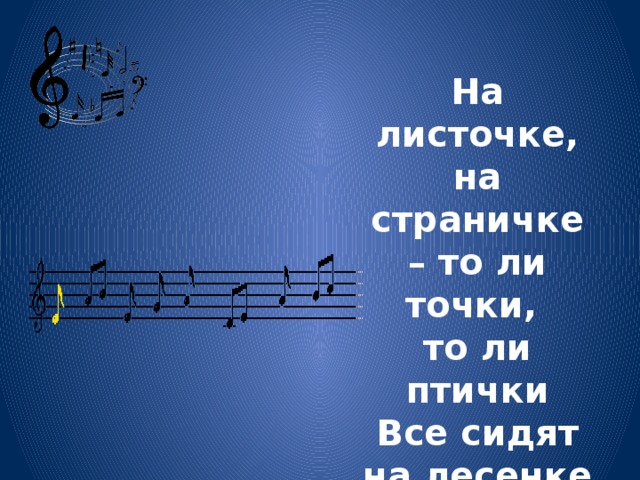 На листочке, на страничке – то ли точки, то ли птички Все сидят на лесенке и щебечут песенки.