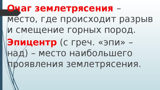 Очаг землетрясения   – место, где происходит разрыв и смещение горных пород. Эпицентр  (с греч. «эпи» – над) – место наибольшего проявления землетрясения.