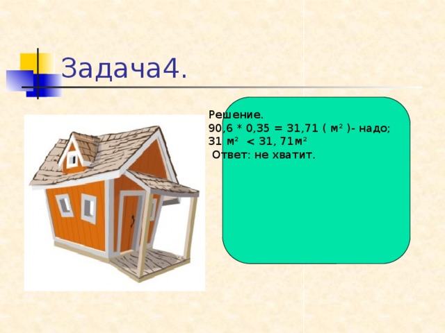 Задача4. Решение. 90,6 * 0,35 = 31,71 ( м ² )- надо; 31 м²  Ответ: не хватит.