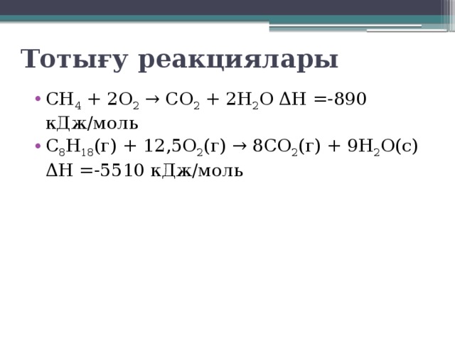 Тотығу реакциялары СН 4  + 2O 2  → СO 2  + 2Н 2 O ΔН =-890 кДж/моль С 8 Н 18 (г) + 12,5O 2 (г) → 8СO 2 (г) + 9Н 2 O(с) ΔН =-5510 кДж/моль 