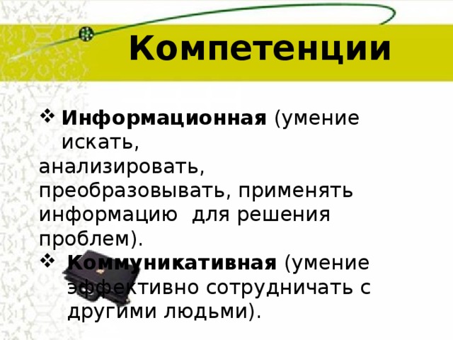 Компетенции Информационная  (умение искать, анализировать, преобразовывать, применять информацию для решения проблем). Коммуникативная (умение эффективно сотрудничать с другими людьми).  