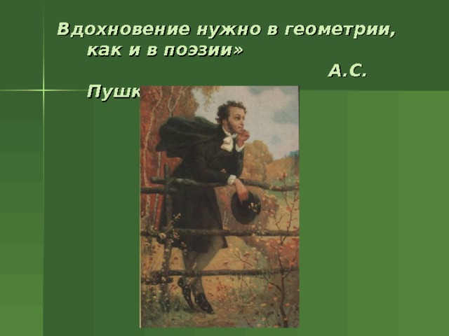Вдохновение нужно в геометрии, как и в поэзии»  А.С. Пушкин   