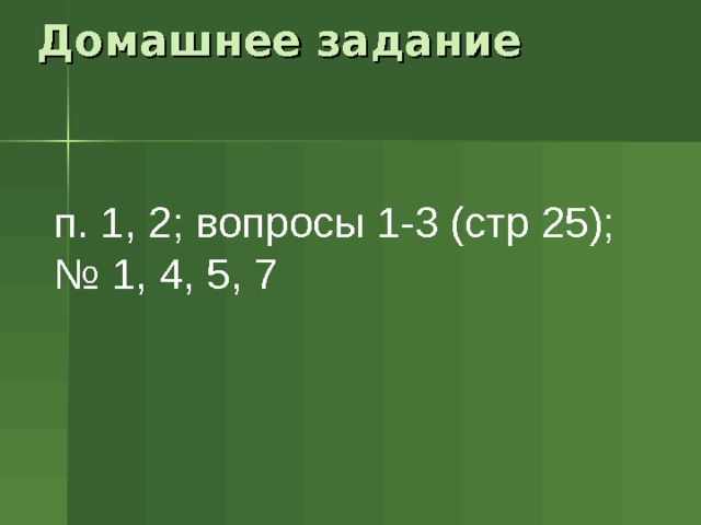 Домашнее задание п. 1, 2; вопросы 1-3 (стр 25); № 1, 4, 5, 7  