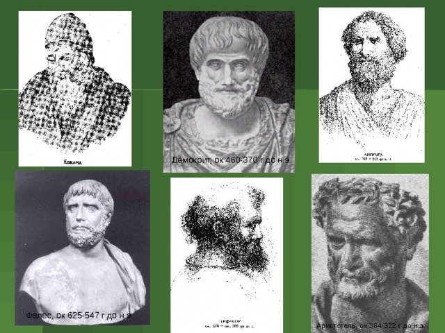 Демокрит, ок 460-370 г до н.э. Фалес, ок 625-547 г до н.э. Аристотель, ок 384-322 г до н.э. 