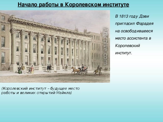 Начало работы в Королевском институте В 1813 году Дэви пригласил Фарадея на освободившееся место ассистента в Королевский институт. (Королевский институт – будущее место работы и великих открытий Майкла)