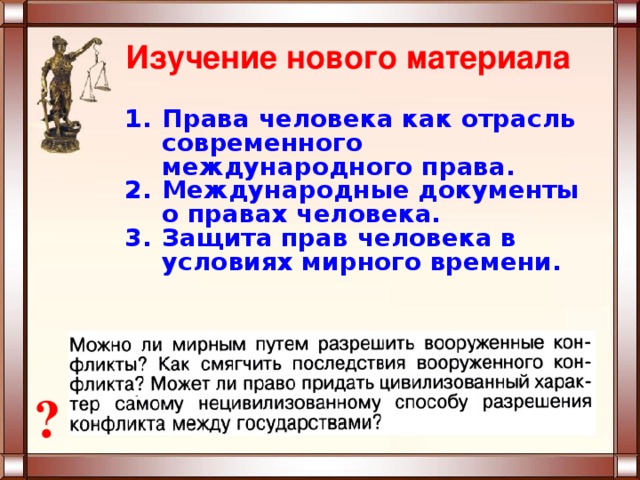 Изучение нового материала Права человека как отрасль современного международного права. Международные документы о правах человека. Защита прав человека в условиях мирного времени.  ? 