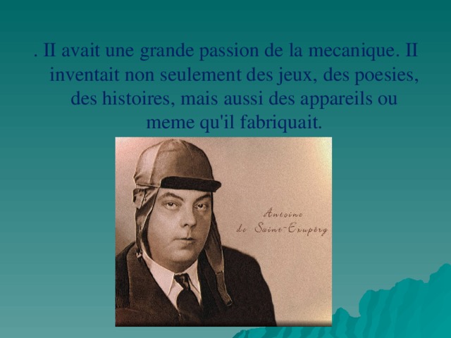 . II avait une grande passion de la mecanique. II inventait non seulement des jeux, des poesies, des histoires, mais aussi des appareils ou meme qu'il fabriquait. 