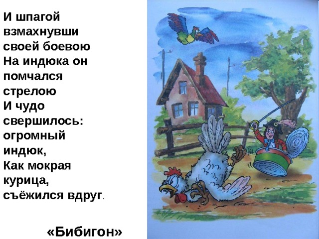 И шпагой взмахнувши своей боевою На индюка он помчался стрелою И чудо свершилось: огромный индюк, Как мокрая курица, съёжился вдруг «Бибигон» 