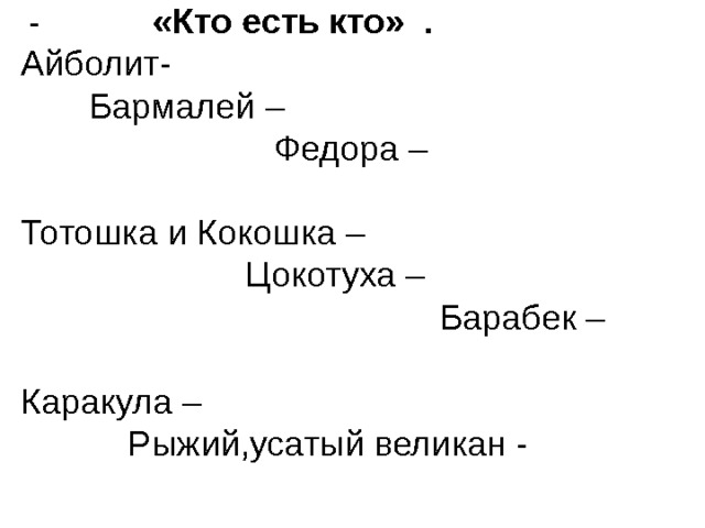  - «Кто есть кто» .   Айболит- Бармалей – Федора – Тотошка и Кокошка – Цокотуха – Барабек – Каракула – Рыжий,усатый великан - 