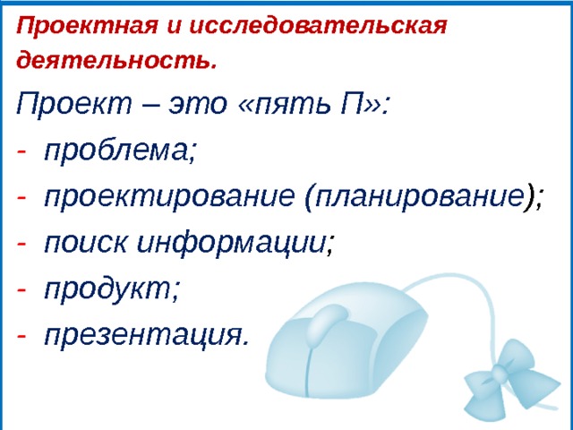 Проектная и исследовательская деятельность. Проект – это «пять П»: -  проблема; -  проектирование (планирование ); -  поиск информации ; -  продукт; -  презентация. 