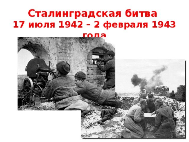 Сталинградская битва  17 июля 1942 – 2 февраля 1943 года 