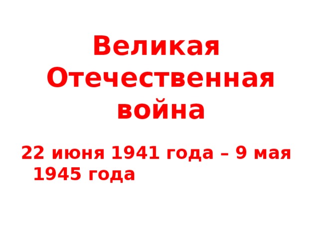 Великая  Отечественная война 22 июня 1941 года – 9 мая 1945 года 