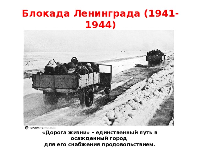 Блокада Ленинграда (1941-1944) «Дорога жизни» – единственный путь в осажденный город для его снабжения продовольствием. 