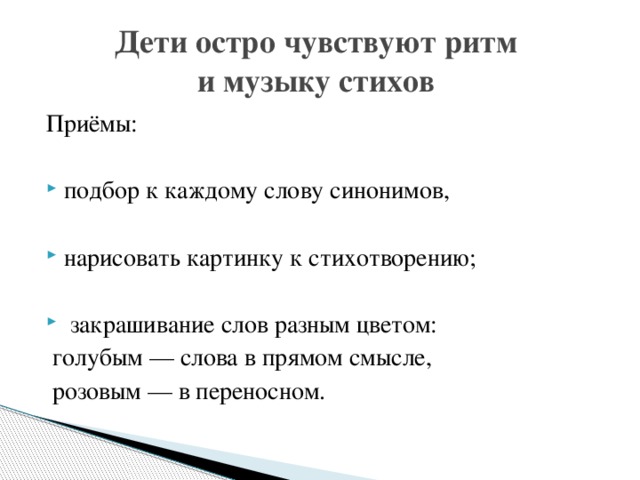 Дети остро чувствуют ритм  и музыку стихов Приёмы: подбор к каждому слову синонимов, нарисовать картинку к стихотворению;  закрашивание слов разным цветом:  голубым — слова в прямом смысле,  розовым — в переносном.