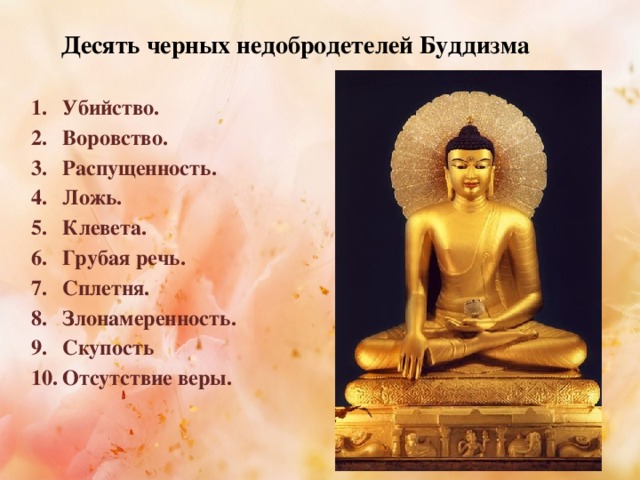 Десять черных недобродетелей Буддизма Убийство. Воровство. Распущенность. Ложь. Клевета. Грубая речь. Сплетня. Злонамеренность. Скупость Отсутствие веры.