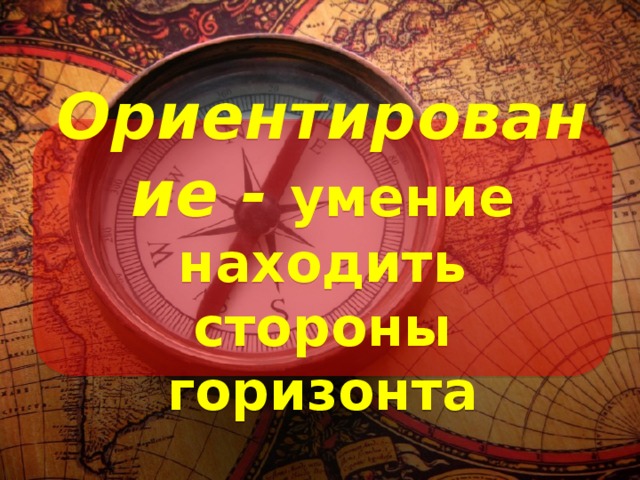 Ориентирование - умение находить стороны горизонта 
