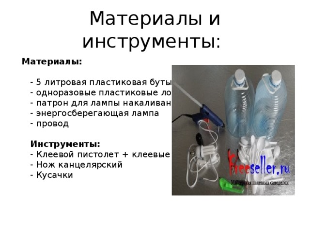 Материалы и инструменты:  Материалы:   - 5 литровая пластиковая бутылка  - одноразовые пластиковые ложки  - патрон для лампы накаливания  - энергосберегающая лампа  - провод   Инструменты:  - Клеевой пистолет + клеевые стержни  - Нож канцелярский  - Кусачки 