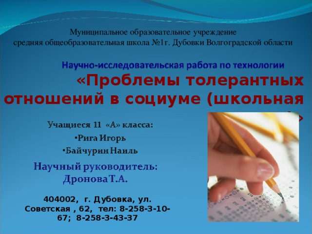 Муниципальное образовательное учреждение средняя общеобразовательная школа №1г. Дубовки Волгоградской области «Проблемы толерантных отношений в социуме (школьная среда)» 404002, г. Дубовка, ул. Советская , 62, тел: 8-258-3-10-67; 8-258-3-43-37 