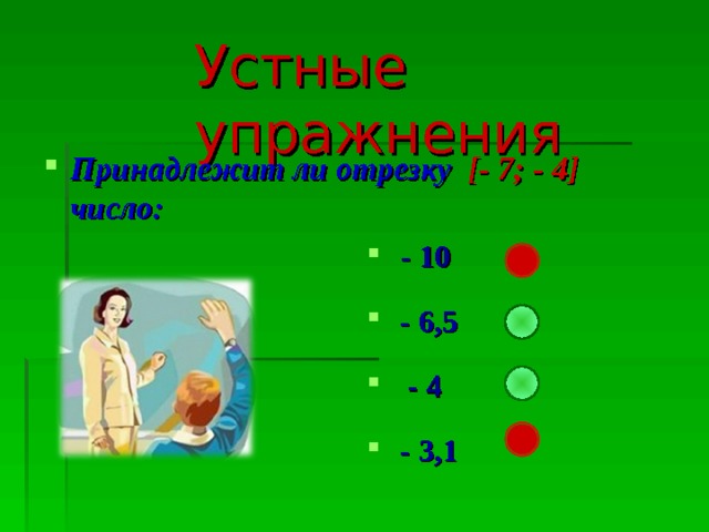 Устные упражнения Принадлежит ли отрезку [- 7; - 4] число:  - 10  - 6,5  - 4  - 3,1 