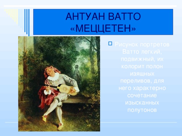 АНТУАН ВАТТО «МЕЦЦЕТЕН» Рисунок портретов Ватто легкий, подвижный, их колорит полон изящных переливов, для него характерно сочетание изысканных полутонов 